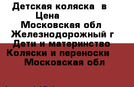 Детская коляска 3в1 › Цена ­ 8 500 - Московская обл., Железнодорожный г. Дети и материнство » Коляски и переноски   . Московская обл.